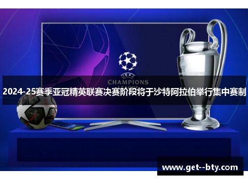 2024-25赛季亚冠精英联赛决赛阶段将于沙特阿拉伯举行集中赛制