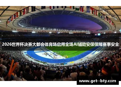 2026世界杯决赛大都会体育场启用全场AI辅助安保保障赛事安全