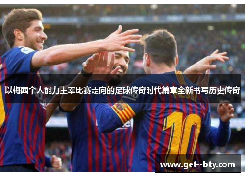 以梅西个人能力主宰比赛走向的足球传奇时代篇章全新书写历史传奇