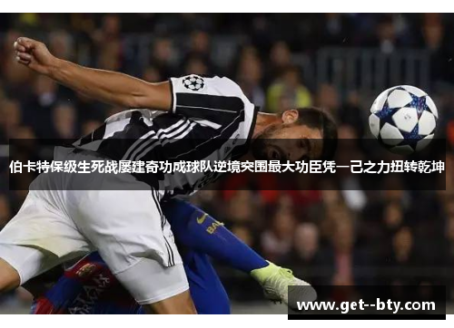 伯卡特保级生死战屡建奇功成球队逆境突围最大功臣凭一己之力扭转乾坤
