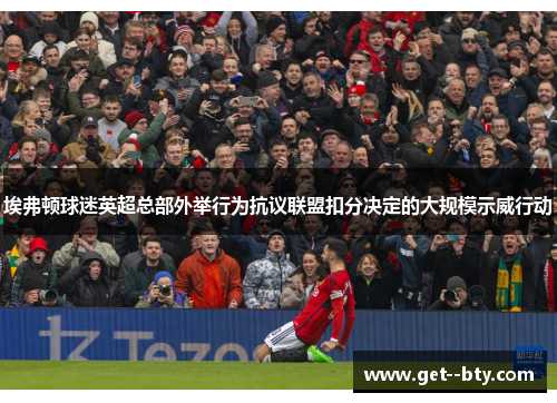 埃弗顿球迷英超总部外举行为抗议联盟扣分决定的大规模示威行动 埃弗顿球迷英超总部外举行为抗议联盟扣分决定的大规模示威行动