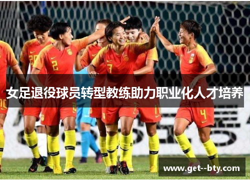 女足退役球员转型教练助力职业化人才培养 女足退役球员转型教练助力职业化人才培养