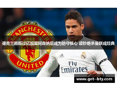 德克兰赖斯过亿加盟阿森纳后成为防守核心 读秒绝杀曼联成经典