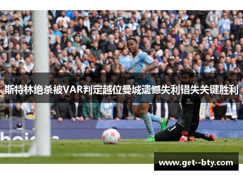 斯特林绝杀被VAR判定越位曼城遗憾失利错失关键胜利 斯特林绝杀被VAR判定越位曼城遗憾失利错失关键胜利