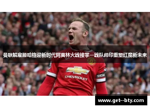 曼联解雇滕哈格迎新时代阿莫林火线接掌一线队帅印重塑红魔新未来