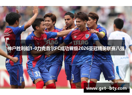 神户胜利船1-0力克首尔FC成功晋级2026亚冠精英联赛八强 神户胜利船1-0力克首尔FC成功晋级2026亚冠精英联赛八强