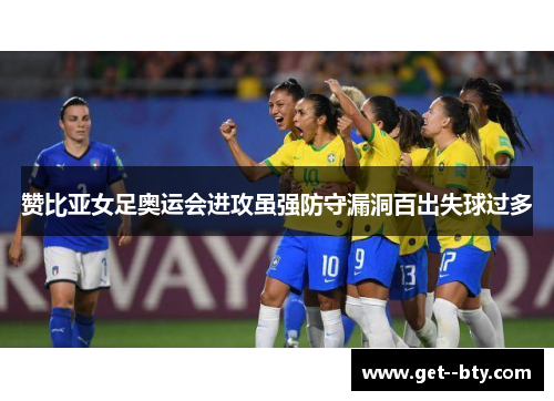 赞比亚女足奥运会进攻虽强防守漏洞百出失球过多 赞比亚女足奥运会进攻虽强防守漏洞百出失球过多