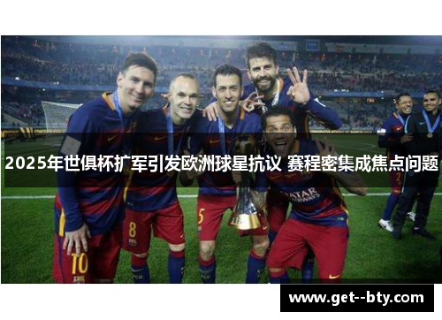 2025年世俱杯扩军引发欧洲球星抗议 赛程密集成焦点问题