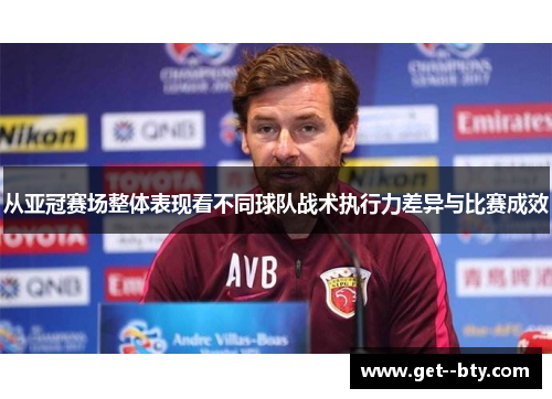 从亚冠赛场整体表现看不同球队战术执行力差异与比赛成效