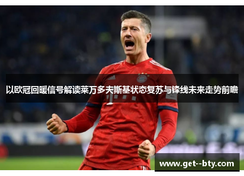 以欧冠回暖信号解读莱万多夫斯基状态复苏与锋线未来走势前瞻