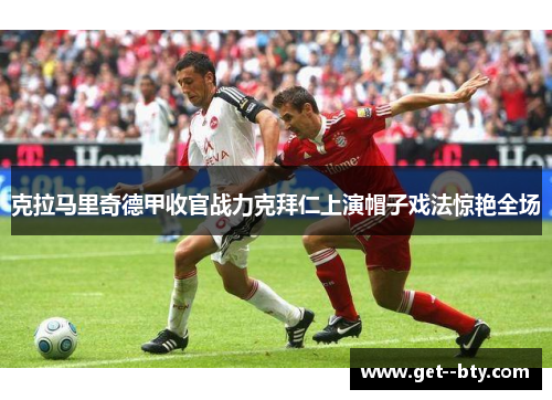 克拉马里奇德甲收官战力克拜仁上演帽子戏法惊艳全场