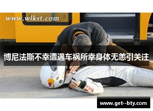 博尼法斯不幸遭遇车祸所幸身体无恙引关注