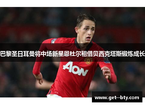 巴黎圣日耳曼将中场新星恩杜尔租借贝西克塔斯锻炼成长