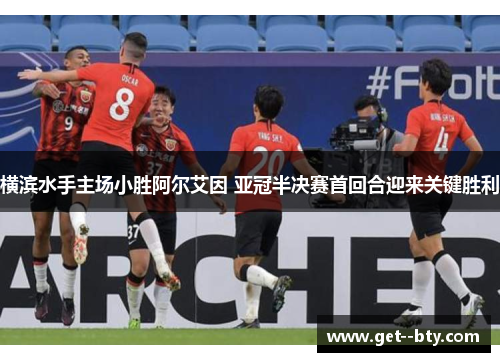 横滨水手主场小胜阿尔艾因 亚冠半决赛首回合迎来关键胜利