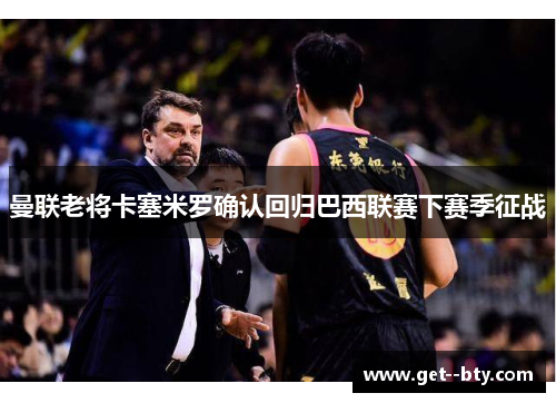 曼联老将卡塞米罗确认回归巴西联赛下赛季征战