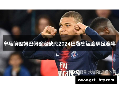 皇马前锋姆巴佩确定缺席2024巴黎奥运会男足赛事