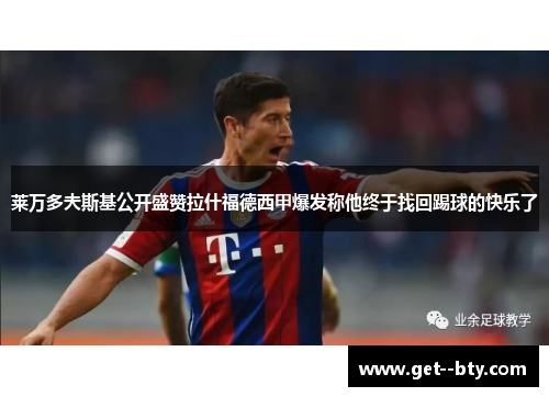 莱万多夫斯基公开盛赞拉什福德西甲爆发称他终于找回踢球的快乐了