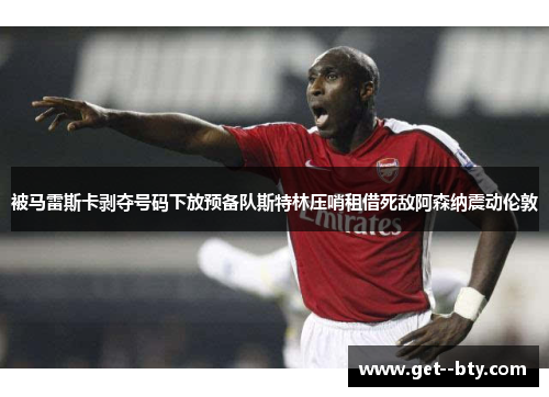 被马雷斯卡剥夺号码下放预备队斯特林压哨租借死敌阿森纳震动伦敦