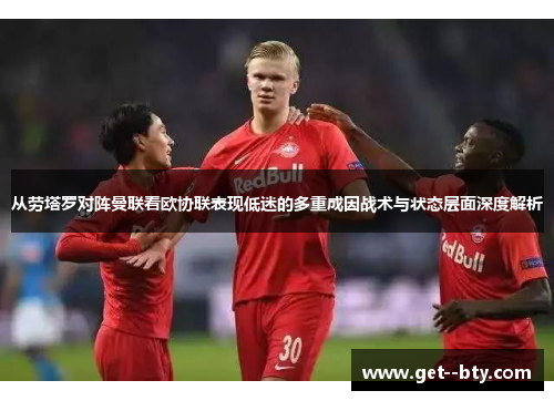 从劳塔罗对阵曼联看欧协联表现低迷的多重成因战术与状态层面深度解析
