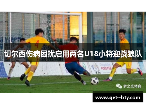 切尔西伤病困扰启用两名U18小将迎战狼队