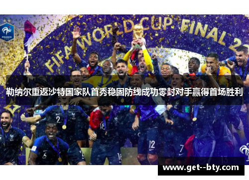 勒纳尔重返沙特国家队首秀稳固防线成功零封对手赢得首场胜利