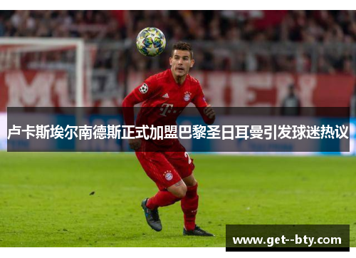 卢卡斯埃尔南德斯正式加盟巴黎圣日耳曼引发球迷热议