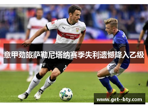 意甲劲旅萨勒尼塔纳赛季失利遗憾降入乙级 意甲劲旅萨勒尼塔纳赛季失利遗憾降入乙级