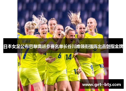 日本女足公布巴黎奥运参赛名单长谷川唯领衔强阵出击剑指金牌