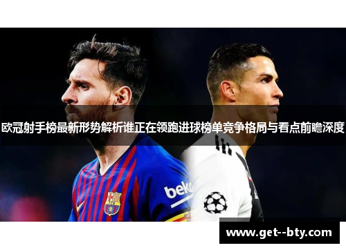 欧冠射手榜最新形势解析谁正在领跑进球榜单竞争格局与看点前瞻深度