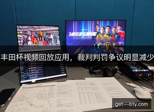 丰田杯视频回放应用,裁判判罚争议明显减少 丰田杯视频回放应用,裁判判罚争议明显减少