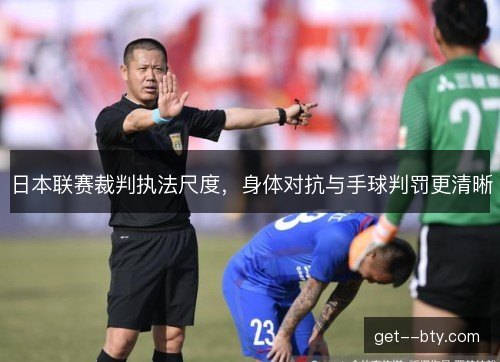日本联赛裁判执法尺度,身体对抗与手球判罚更清晰 日本联赛裁判执法尺度,身体对抗与手球判罚更清晰